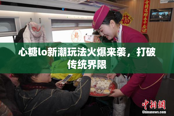 心糖lo新潮玩法火爆来袭，打破传统界限
