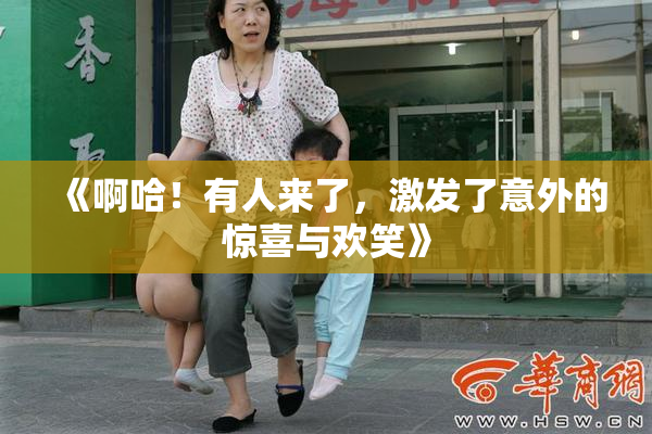 《啊哈！有人来了，激发了意外的惊喜与欢笑》