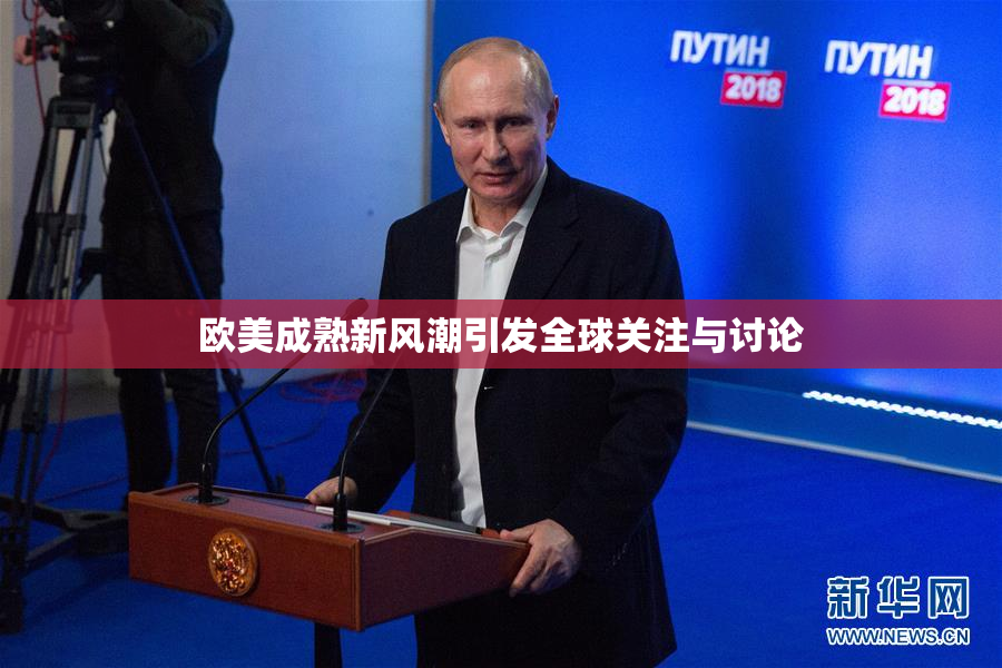 欧美成熟新风潮引发全球关注与讨论
