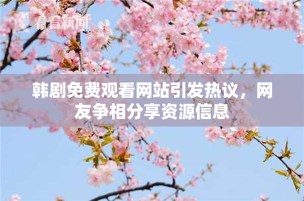 韩剧免费观看网站引发热议，网友争相分享资源信息