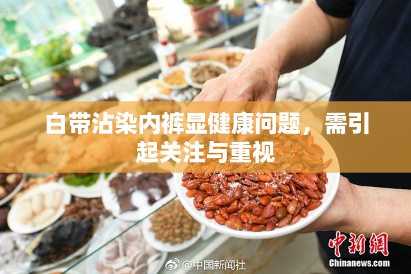 白带沾染内裤显健康问题，需引起关注与重视