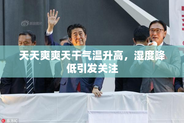 天天爽爽天干气温升高，湿度降低引发关注