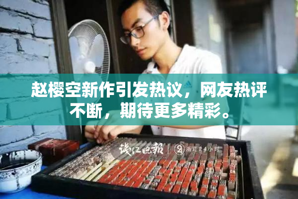 赵樱空新作引发热议，网友热评不断，期待更多精彩。