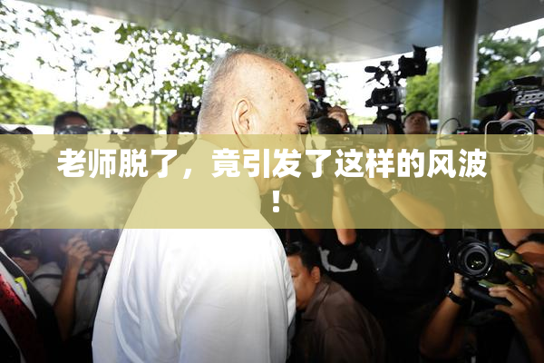 老师脱了，竟引发了这样的风波！