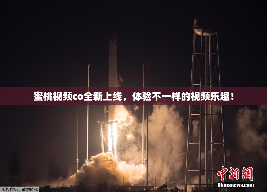 蜜桃视频co全新上线，体验不一样的视频乐趣！