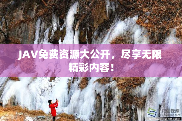 JAV免费资源大公开，尽享无限精彩内容！
