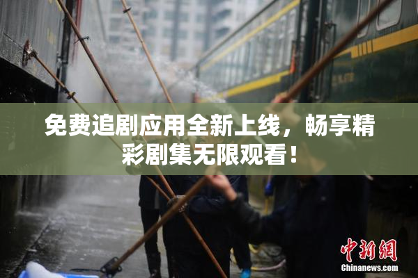 免费追剧应用全新上线，畅享精彩剧集无限观看！