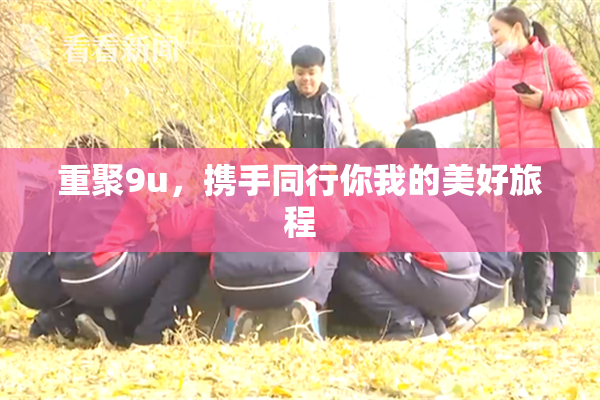 重聚9u，携手同行你我的美好旅程