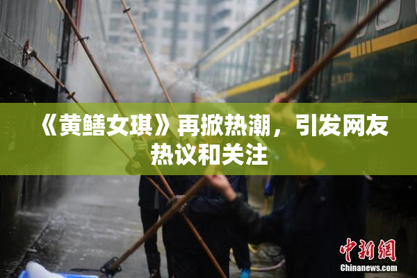 《黄鳝女琪》再掀热潮，引发网友热议和关注