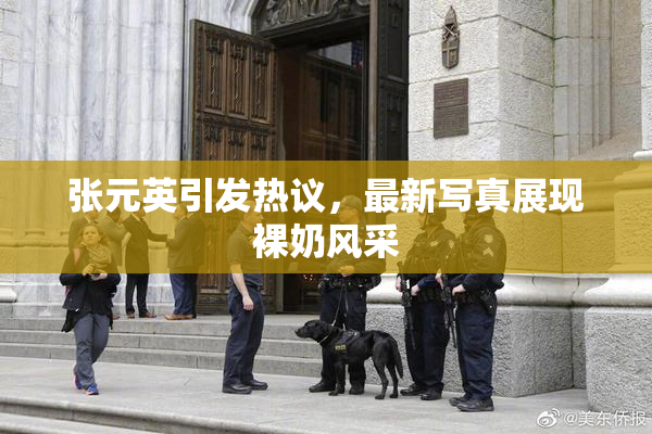 张元英引发热议，最新写真展现裸奶风采