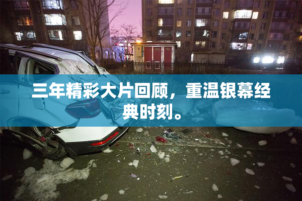 三年精彩大片回顾，重温银幕经典时刻。