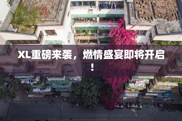 XL重磅来袭，燃情盛宴即将开启！