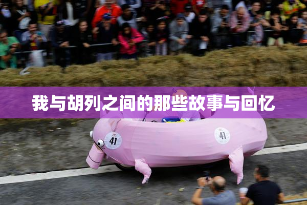 我与胡列之间的那些故事与回忆