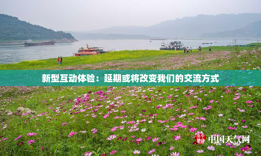 新型互动体验：延期或将改变我们的交流方式
