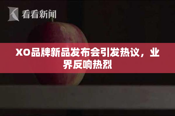 XO品牌新品发布会引发热议，业界反响热烈