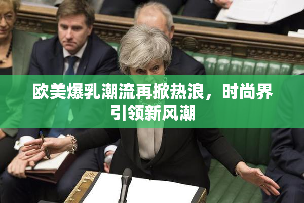 欧美爆乳潮流再掀热浪，时尚界引领新风潮