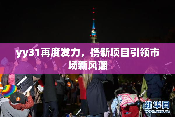 yy31再度发力，携新项目引领市场新风潮