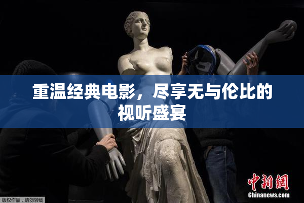 重温经典电影，尽享无与伦比的视听盛宴