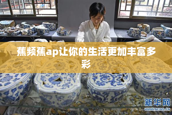 蕉频蕉ap让你的生活更加丰富多彩