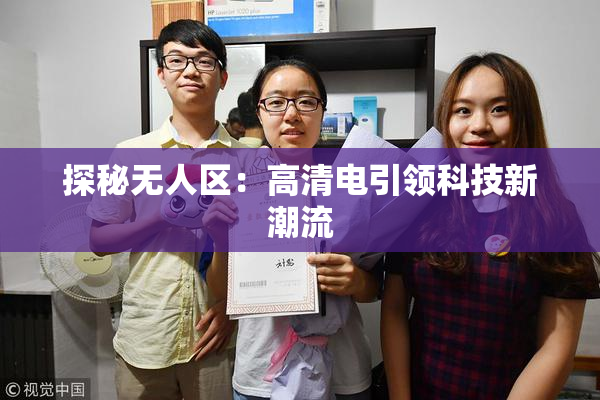 探秘无人区：高清电引领科技新潮流
