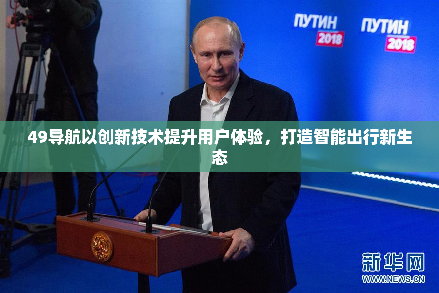 49导航以创新技术提升用户体验，打造智能出行新生态