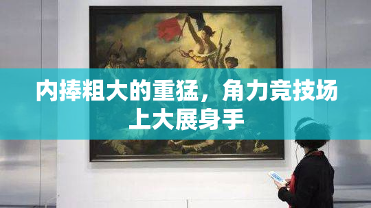 内捧粗大的重猛，角力竞技场上大展身手