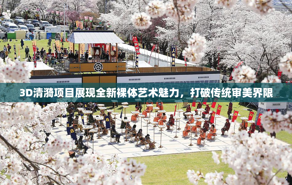 3D清漪项目展现全新裸体艺术魅力，打破传统审美界限