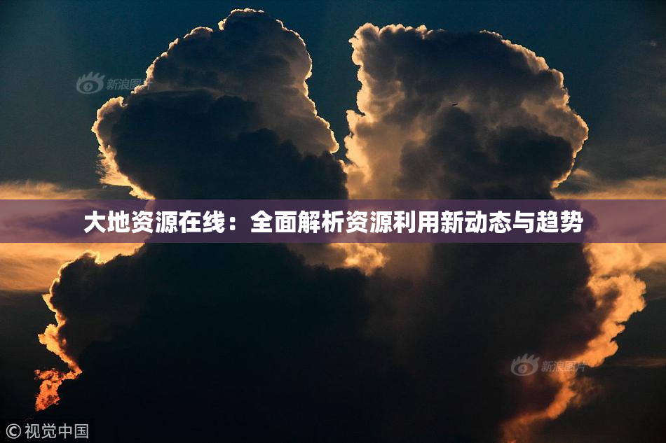 大地资源在线：全面解析资源利用新动态与趋势