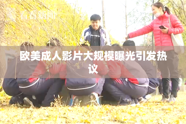 欧美成人影片大规模曝光引发热议
