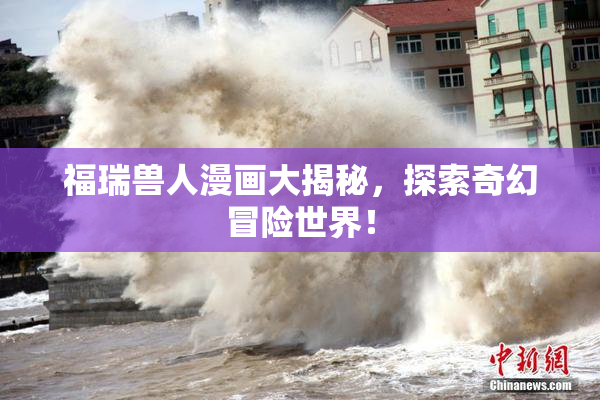 福瑞兽人漫画大揭秘，探索奇幻冒险世界！