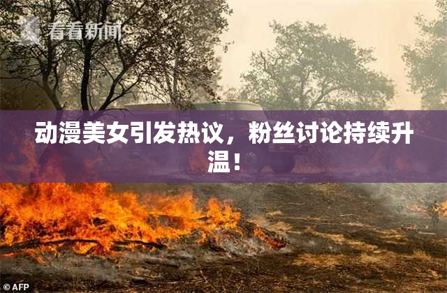 动漫美女引发热议，粉丝讨论持续升温！