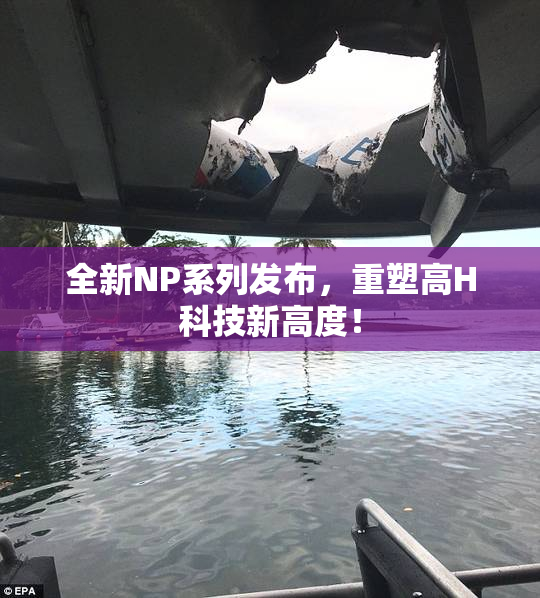 全新NP系列发布，重塑高H科技新高度！