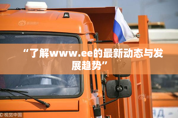 “了解www.ee的最新动态与发展趋势”