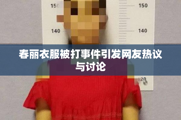 春丽衣服被打事件引发网友热议与讨论