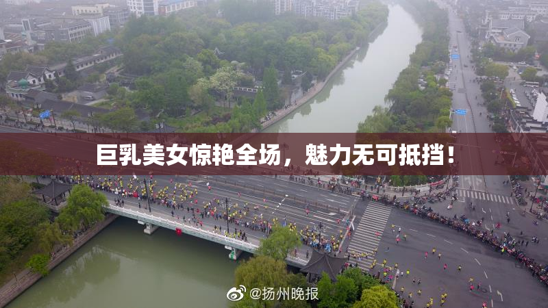 巨乳美女惊艳全场，魅力无可抵挡！
