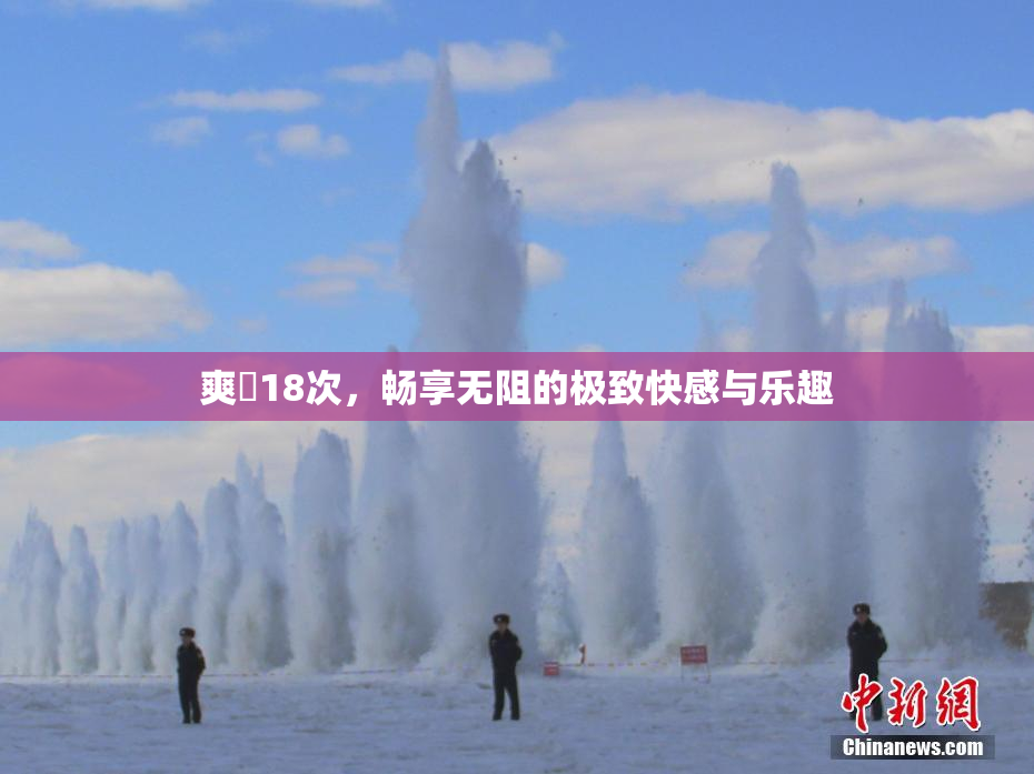 爽擼18次，畅享无阻的极致快感与乐趣