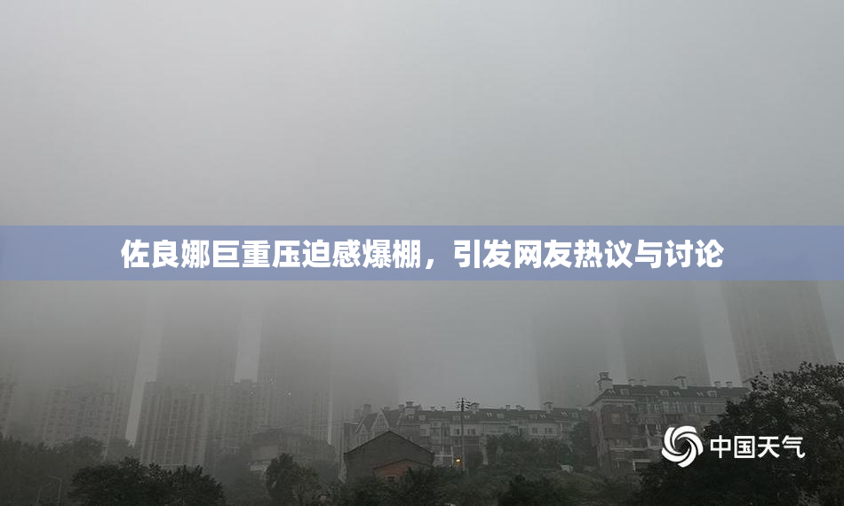 佐良娜巨重压迫感爆棚，引发网友热议与讨论