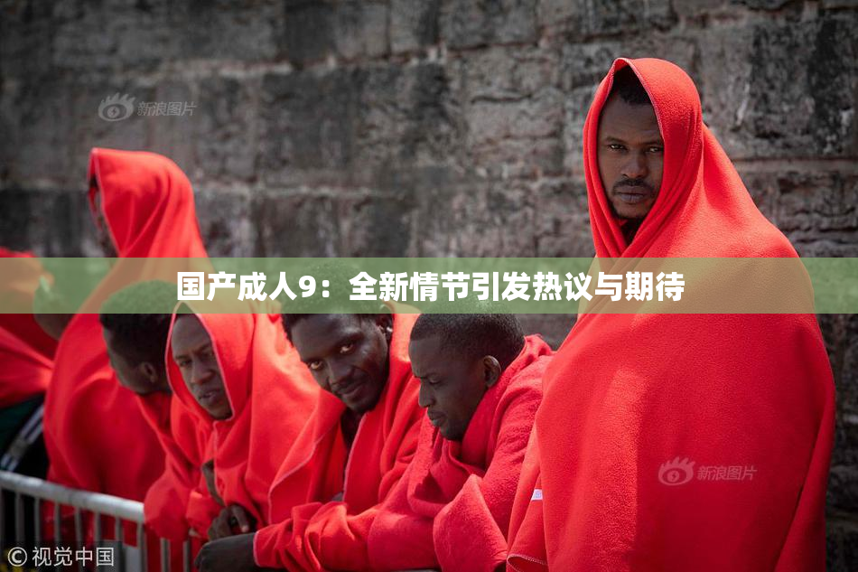 国产成人9：全新情节引发热议与期待