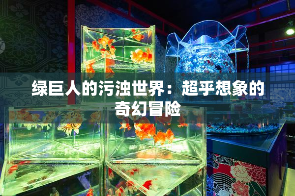 绿巨人的污浊世界：超乎想象的奇幻冒险