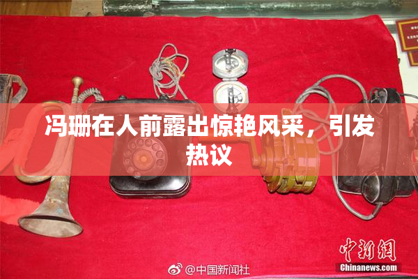 冯珊在人前露出惊艳风采，引发热议