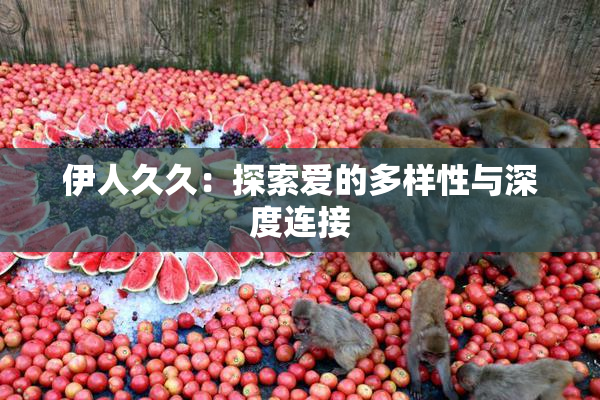 伊人久久：探索爱的多样性与深度连接