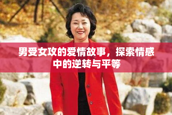 男受女攻的爱情故事，探索情感中的逆转与平等
