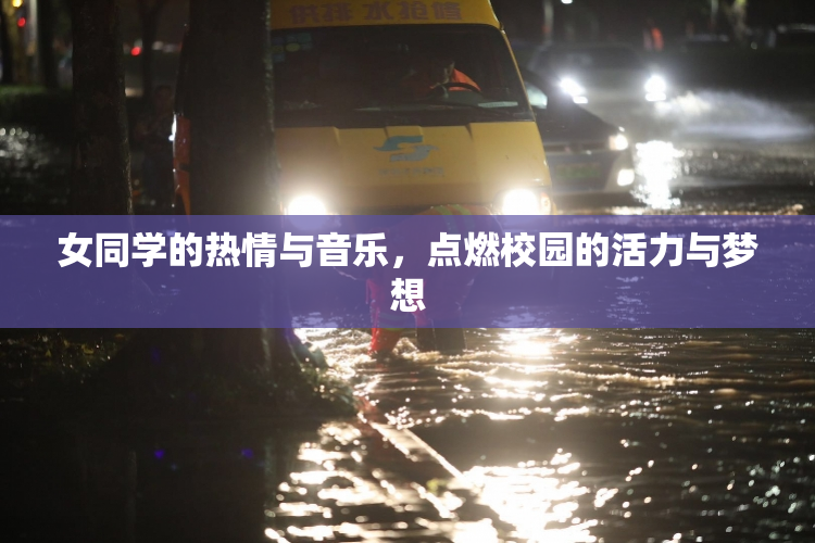 女同学的热情与音乐，点燃校园的活力与梦想