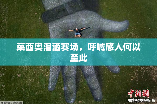 菜西奥泪洒赛场，呼喊感人何以至此