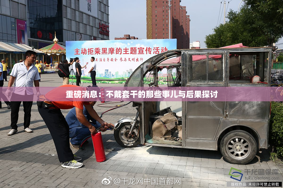 重磅消息：不戴套干的那些事儿与后果探讨