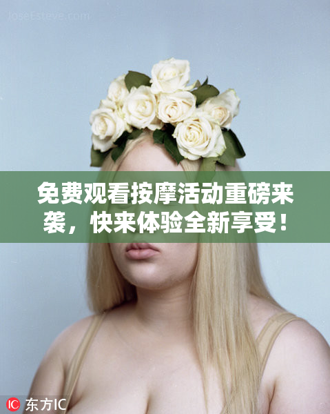 免费观看按摩活动重磅来袭，快来体验全新享受！