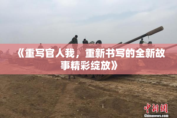 《重写官人我，重新书写的全新故事精彩绽放》