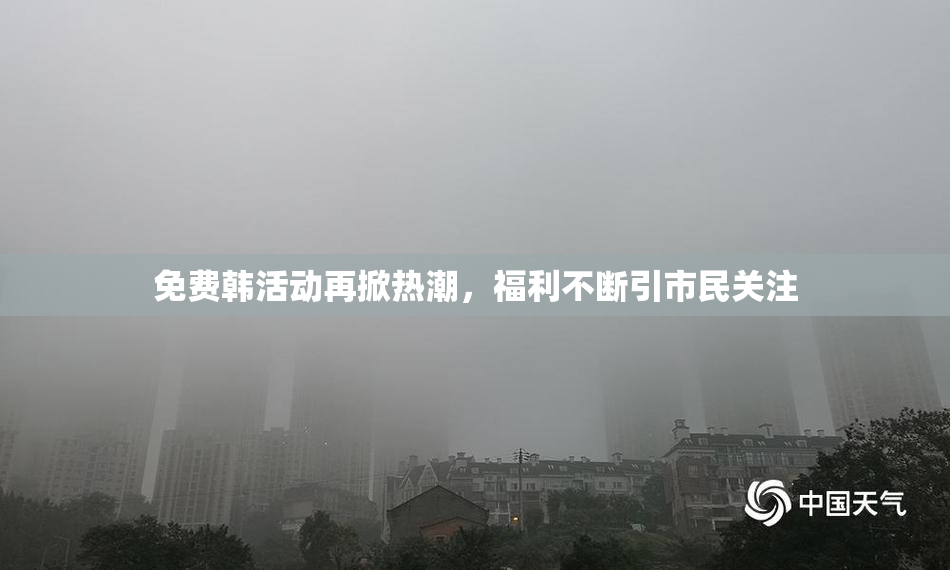 免费韩活动再掀热潮，福利不断引市民关注