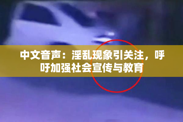 中文音声：淫乱现象引关注，呼吁加强社会宣传与教育