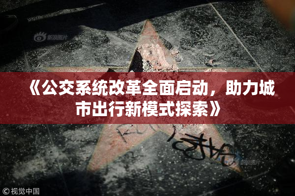 《公交系统改革全面启动，助力城市出行新模式探索》